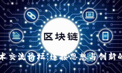 探索区块链技术交流论坛：连接思想与创新的数字社交平台