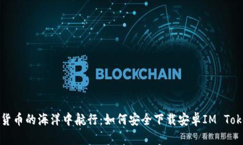 在数字货币的海洋中航行：如何安全下载安卓IM Token钱包