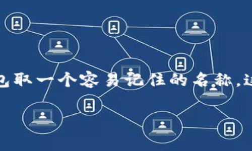 在imToken中，钱包名称通常是用户为自己的钱包设置的一个自定义名称。用户可以根据自己的需求或喜好给钱包取一个容易记住的名称，这样在管理多个钱包时会更加方便。一般来说，用户在创建钱包时可以选择一个名称，或者后续在设置中进行更改。

如果您仍有其他与imToken相关的问题或需要更多的详细信息，请随时提问！