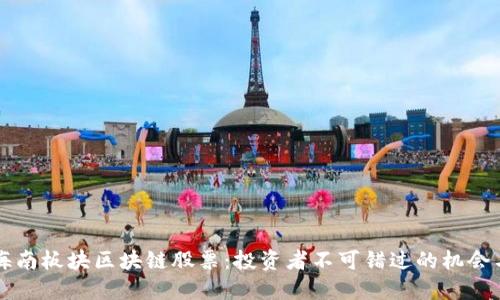 揭秘海南板块区块链股票：投资者不可错过的机会与潜力