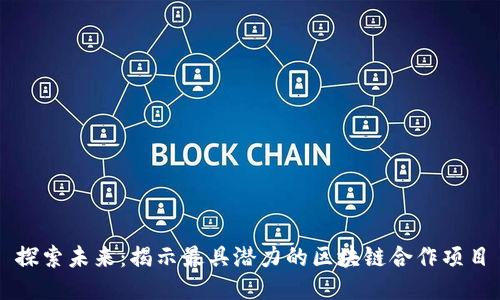 探索未来：揭示最具潜力的区块链合作项目