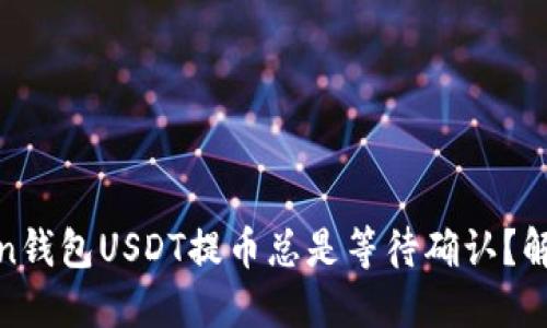 “为什么我的ImToken钱包USDT提币总是等待确认？解决方案与技巧分享！”