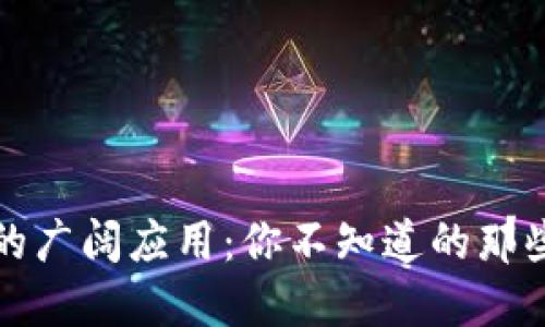 区块链技术的广阔应用：你不知道的那些潜力与机遇