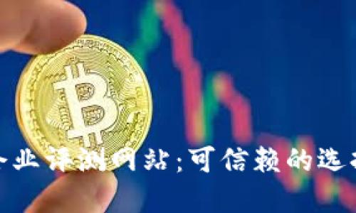 探索区块链企业评测网站：可信赖的选择与深度揭秘