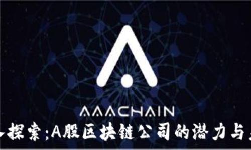   
深入探索：A股区块链公司的潜力与未来