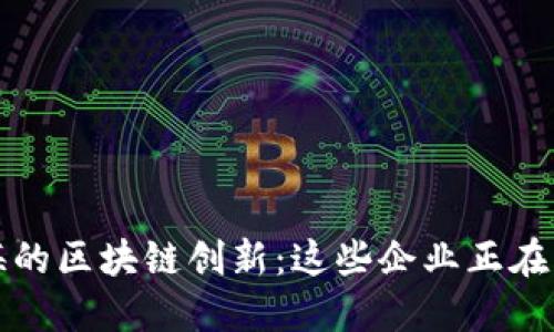 探索上海的区块链创新：这些企业正在引领未来