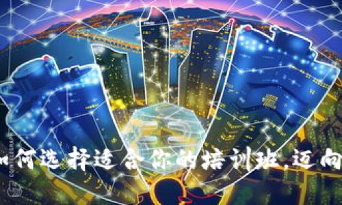 解密区块链：如何选择适合你的培训班，迈向未来科技之路