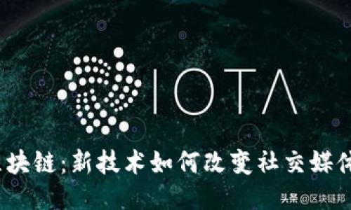 抖音与区块链：新技术如何改变社交媒体的未来？