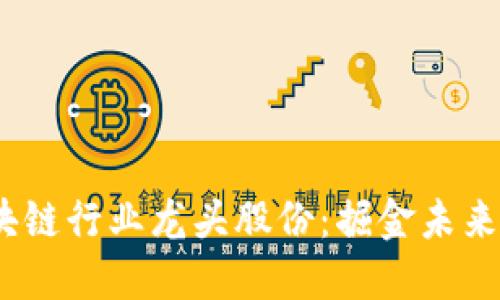2023年区块链行业龙头股份：掘金未来的投资机遇