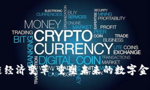 区块链经济变革：重塑未来的数字金融生态