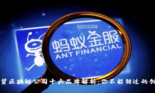 全球外贸区块链公司十大品牌解析：你不能错过的创新力量
