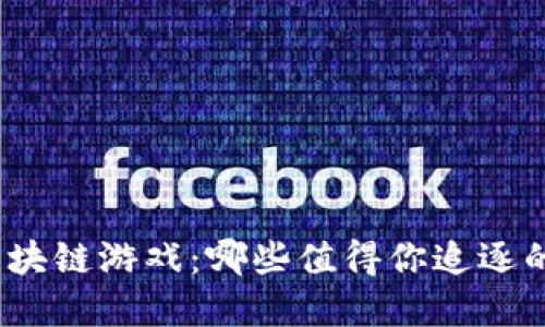 探寻经典区块链游戏：哪些值得你追逐的虚拟世界？