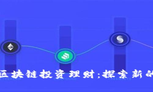 深入解析区块链投资理财：探索新的财富之道