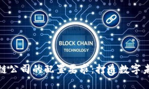 探索区块链公司的配置要求：打造数字未来的基石