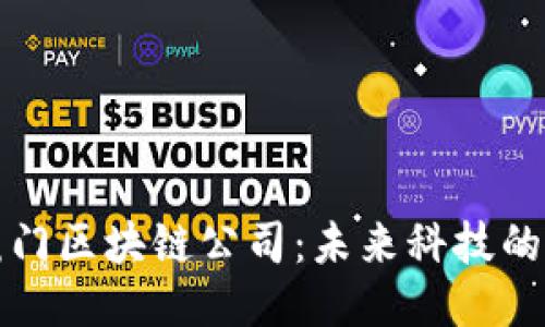 揭秘厦门区块链公司：未来科技的生力军