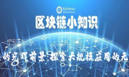 区块链的光辉前景：探索大规模应用的无限可能