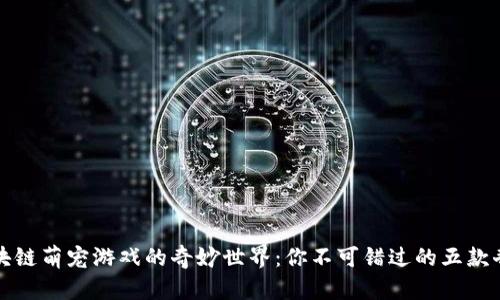 解锁区块链萌宠游戏的奇妙世界：你不可错过的五款奇幻之旅