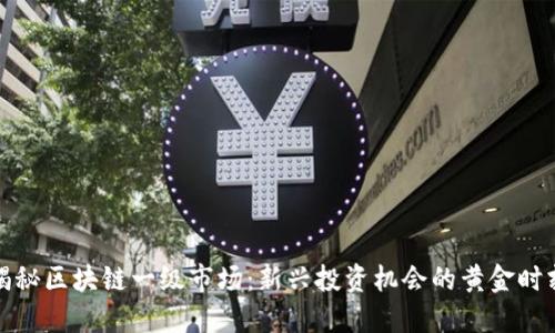 揭秘区块链一级市场：新兴投资机会的黄金时刻