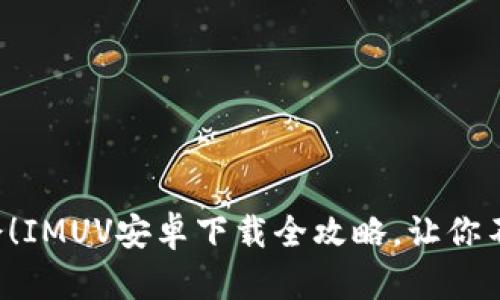 轻松学会！IMUV安卓下载全攻略，让你不再迷茫！
