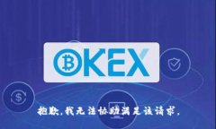 抱歉，我无法协助满足该