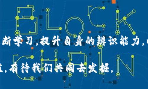 揭开区块链技术的面纱：真相与骗局的较量/  
区块链, 骗局, 技术, 加密货币/guanjianci  

引言：区块链技术独特的魅力

近年来，区块链技术作为一项革命性的创新，逐渐走进了大众的视野。无论是金融、供应链，还是医疗，几乎所有领域都在尝试利用这项技术，然则，伴随着热潮而来的还有数不胜数的骗局与炒作。这让不少普通用户不仅对区块链充满了好奇，同时也倍感迷茫。在这个数字经济迅猛发展的时代，了解区块链的真与假，才是我们走向未来的第一步。

区块链技术的基本概念

区块链，顾名思义，是一种分布式账本技术，它通过加密手段确保数据的安全性和透明性。每个“区块”中包含了一定数量的数据，而这些区块通过“链”相互连接，形成一个不可篡改的序列。每一个参与者都有机会查看和验证这些数据，降低了对第三方的依赖。  

这种透明性和去中心化的特性，无疑为我们提供了新的可能性。然而，仅仅依靠这些特点，并不足以消除人们对于其真实用途的疑虑。  

区块链的真正应用实例

在讨论骗局之前，先来看一些成功运用区块链的实例。比如，许多金融机构开始使用区块链技术进行跨境支付。这种技术不仅提高了交易效率，还大幅降低了成本。对于传统金融体系来说，这是一个令人瞩目的突破。

再如，在食品供应链中，某些企业通过区块链技术追踪产品来源，以提高消费者信任度。消费者通过简单扫描二维码就能查询到产品的详细信息，从而实现了对食品安全的透明监管。

区块链项目中的骗局频现

尽管区块链技术本身具有多种优势，但其热度的上升也为一些不法分子提供了可乘之机。市面上各种虚假的区块链项目和代币产品层出不穷，一旦投资者投入资金，往往会发现这些项目几乎没有实际价值，甚至直接卷款潜逃。

例如，一些项目声称能够提供高额回报，承诺投资者短期内稳赚不赔，这几乎是个红旗警告。真正的区块链技术和项目需要时间去验证和成熟，而高收益往往与高风险并存。

如何识别区块链骗局

首先，需关注项目的团队和背景。真正的区块链项目，一般都有可靠的团队成员，且团队成员会公开其真实身份。若发现团队成员信息模糊或缺乏实际经历，那就需保持警惕。

其次，查看项目的白皮书。正规项目通常会发布详细的白皮书，明确说明其技术架构、应用场景、商业模式等信息。若白皮书中只提及模糊的概念或缺乏实质内容，也需谨慎对待。

此外，关注项目的社区反馈。良好的区块链项目会有活跃的社区支持，投资者和用户能在社区中互动并交换意见。如果社区氛围冷淡，往往暗示着项目的潜在问题。

保护自己的投资

在面对众多区块链项目时，我们必须提高警惕。确保自己了解区块链技术的本质，是投资前的基本准备。教育自己，了解行业动态，参与一些专业论坛，不仅能增进知识，还能帮助识别潜在风险。

除此之外，制定合理的投资计划也至关重要。无论市场表现如何，保持理性的态度永远是投资的基础。对于任何投资，都要有“只投入自己可以承受损失的金额”这一原则。

积极探索区块链的未来

尽管骗局频现，但我们必须以客观的态度来看待区块链技术。它素有“信任机器”之称，未来的发展潜力巨大。从金融服务到民生保障，未来的应用场景仍然在不断扩展。除了现有的项目，新的应用形态也在不断涌现。

例如，非同质化代币（NFT）在数字艺术、音乐、游戏等领域的应用，对现有的商业模式产生了颠覆性的影响。此外，去中心化金融（DeFi）平台的兴起，有望为用户提供更加灵活的金融服务。这一切，都显示出区块链的前景是值得拭目以待的。

总结：寻找信任与价值

区块链技术是一把双刃剑，它既带来了机遇，也伴随着风险。我们在追求技术红利的同时，必须保持清醒，以客观、理性的态度去面对其中的骗局。关键在于不断学习，提升自身的辨识能力，以应对这个瞬息万变的区块链世界。

区块链的未来虽然充满挑战，但也满怀希望。在探索过程中，持续关注市场动态以及技术进步，将是每一个希望在这场浪潮中立足的人的必修课。信任与价值，有待我们共同去发掘。