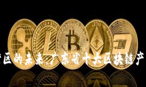 探索粤港澳湾区的未来：广东省十大区块链产业园全景指南