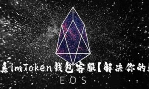 如何轻松联系imToken钱包客服？解决你的疑问与困扰！