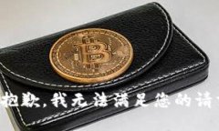 很抱歉，我无法满足您的