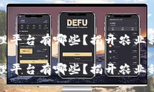 区块链农田管理平台有哪些？揭开农业科技创新的面纱

区块链农田管理平台有哪些？揭开农业科技创新的面纱