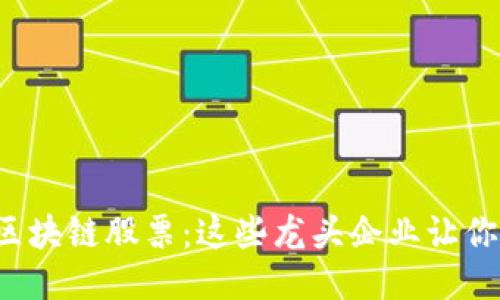 探秘东莞区块链股票：这些龙头企业让你心动不已！