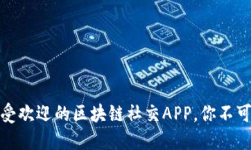 探索未来：最受欢迎的区块链社交APP，你不可不知的选择！