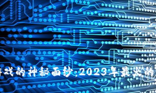 揭开区块链游戏的神秘面纱：2023年最火的热门游戏推荐