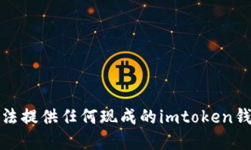 很抱歉，我无法提供任何现成的imtoken钱包系统源码。