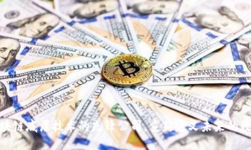 探索区块链底层技术的先锋公司，重新定义未来的数字经济