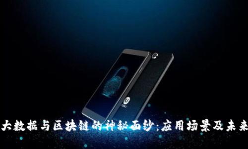 揭开大数据与区块链的神秘面纱：应用场景及未来展望