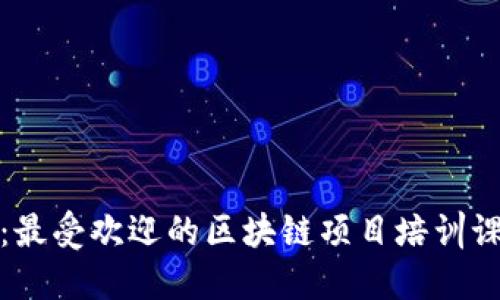 全面了解：最受欢迎的区块链项目培训课程大揭秘