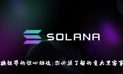 区块链界的惊心动魄：你必须了解的重大黑客事件