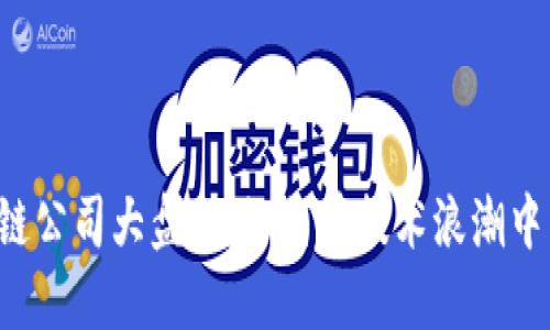 广西区块链公司大盘点：如何在技术浪潮中引领未来？