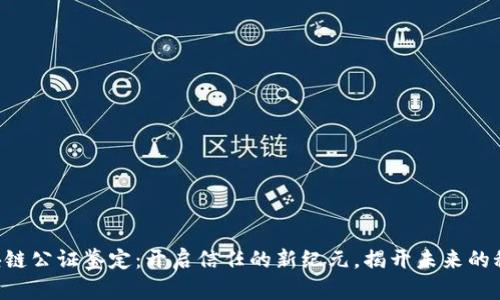 区块链公证鉴定：开启信任的新纪元，揭开未来的秘密！