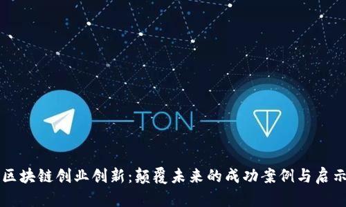 区块链创业创新：颠覆未来的成功案例与启示