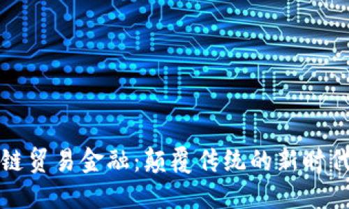 解密区块链贸易金融：颠覆传统的新时代解决方案