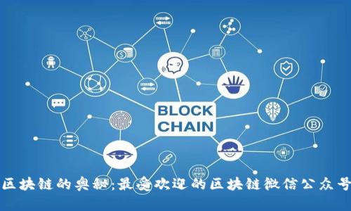 探索区块链的奥秘：最受欢迎的区块链微信公众号推荐