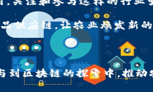 探索区块链农业的未来：哪些公司正在引领上市潮？

区块链农业, 上市公司, 新兴科技, 农业创新/guanjianci

引言：区块链与农业的结合

随着科技的不断发展，区块链作为一项颠覆性技术，逐渐渗透到各行各业。尤其在农业领域，区块链的应用前景被广泛看好，许多公司开始探索其潜在价值。区块链能够提供的数据透明性、安全性和可追溯性，使其在农业管理、供应链及消费者信任方面显得尤为重要。那么，当前有哪些区块链农业公司甚至实现了上市呢？

区块链农业公司的崛起

在过去的几年中，全球范围内的区块链农业公司如雨后春笋般涌现。这些公司不仅瞄准了农业生产的各个环节，也通过技术创新解决传统农业所面临的一系列痛点。例如，数据的便捷追踪、农产品的真伪验证，以及生产过程的透明化等，均是这些公司的重要目标。随着绿色经济理念的推广和人们对食品安全的关注加剧，区块链农业的必要性愈发凸显。

成功上市的案例分析

在众多探索区块链农业的公司中，已有一些成功上市，并开始在资本市场上发光发热。以下是一些代表性的区块链农业公司，它们以不同的模式和创新的思维推动着行业的发展。

h41. AgriDigital/h4

AgriDigital 是一家澳大利亚的公司，致力于通过区块链技术农产品的供应链管理。它为农民提供一个可靠的平台，使他们能够有效地管理收成和销售。AgriDigital的区块链系统确保了所有交易的透明性，同时也让消费者能够追踪到每一笔交易的来源。这家公司在2018年成功上市，成为区块链农业领域的先锋之一。

h42. IBM Food Trust/h4

虽然IBM是一家知名的大型科技公司，其农业区块链项目IBM Food Trust也备受关注。该项目通过与众多食品公司合作，利用区块链技术提升食物供应链的可视化和透明度。IBM Food Trust 使得农产品在供应链中的每一步都可以被追踪，从而帮助消费者安心购买，并为生产者提供可靠的数据分析。虽然IBM本身并非专注于农业，但其食品信任项目的成功可以说是区块链技术应用的一次重要尝试。

h43. Ripe Technology/h4

Ripe Technology是一家专注于改进农产品贸易的平台，它利用区块链技术提高交易的安全性和效率。通过透明的交易记录和智能合约，Ripe Technology帮助农民与买家之间减少了中间环节，降低了交易成本。这家公司正在逐渐受到市场的关注，并积极探索上市的道路。

h44. AgChain/h4

AgChain是一家致力于农产品溯源的公司。它通过区块链技术记录和存储从田间到市场的每一环节的数据。该平台使得农民和消费者之间的信任关系得以建立。AgChain的发展潜力巨大，而其即将进行的IPO预示着一场农业领域的变革即将到来。

区块链农业的市场前景

随着全球对食品安全和生产透明度要求的提高，区块链农业的未来发展潜力不可估量。根据市场研究数据显示，区块链在农业领域的应用预计将在接下来的几年内快速增长。这一趋势不仅仅是技术的创新，更是对传统行业进行了一次深刻的改变。

区块链能够在产品流通中提供可靠的记录，确保每一笔交易都有据可循，这对打击食品欺诈、提升消费者信任度具有重要意义。同时，这也为农民提供了更好的资源配置与指导，帮助他们提高生产效率。消费者日益关注的可持续发展和绿色农业，让区块链农业成为一种未来发展的必然选择。

结束语

区块链农业的商业模式和应用场景正如多彩的风筝，各种创意和技术正在空中翱翔。随着更多公司的出现以及上市潮的来临，区块链农业将会在全球农业生态系统中发挥越来越重要的作用。关注和参与这样的行业变革，无疑是我们这一代人的责任与机遇。

随着社会各界的共同努力，区块链农业不仅是技术的展示，更是人类智慧与自然的和谐共生。我们期待，在不久的将来，会有更多的区块链农业公司蓬勃发展，为我们带来更加安全、透明的食品供应链，让农业焕发新的生命。 

总结

区块链农业正在迅速崛起，已经有部分企业通过上市获得了公众的关注。随着技术的不断更新与市场需求的增长，我们可以预见，这场农业领域的变革才刚刚开始。未来，还将有更多企业参与到区块链的探索中，推动农业的可持续发展与创新。