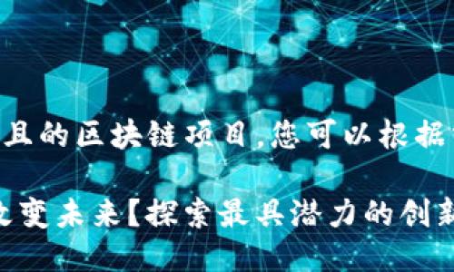 以下是一些符合普通且的区块链项目，您可以根据需求进行调整或使用：

1. 区块链项目如何改变未来？探索最具潜力的创新方案