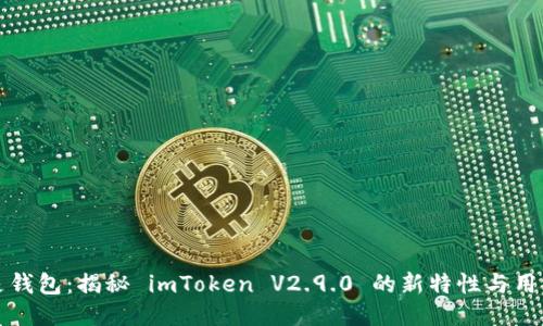 不只是钱包：揭秘 imToken V2.9.0 的新特性与用户体验