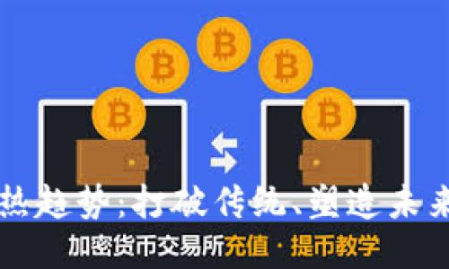 区块链的火热趋势：打破传统、塑造未来的关键技术