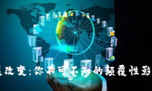 区块链的发展改变：你不可不知的颠覆性影响与未来展望