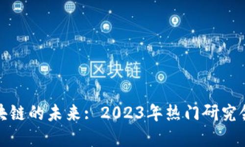 探索区块链的未来: 2023年热门研究领域揭示