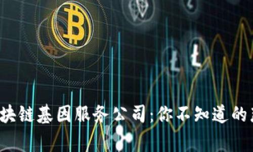 揭秘区块链基因服务公司：你不知道的那些事！