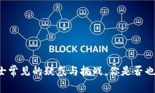 区块链领域人士常见的疑惑与挑战，你是否也面临这些问题？